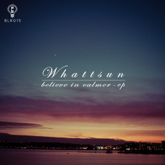 Whattsun - Believe In Calmer (BLR015) [Free Downloads]