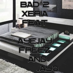 Bad^2 Xeria Feat. AyeJayFreez and JayQ