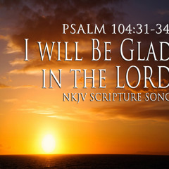Psalm 104:31-34 Song "I Will Be Glad in the LORD"