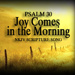Psalm 30 Song "Joy Comes in the Morning"