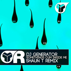 Generator - Somethings cum inside me ( Shaun T remix ) - radio edit