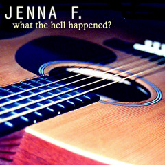 Jenna F. : What the Hell Happened? (Acoustic Version)
