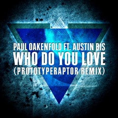 Paul Oakenfold - Who Do You Love feat. Austin Bis (PrototypeRaptor Remix)[Free DL]