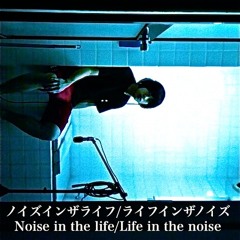 ノイズインザライフ/ライフインザノイズ