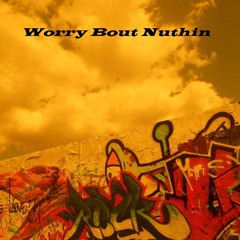 Worry bout nuthing