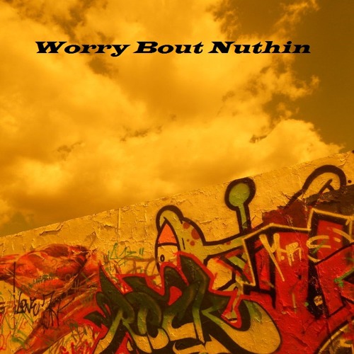Worry bout nuthing