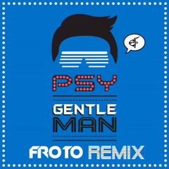 Psy - Gentleman (Froto Remix vs TJR)