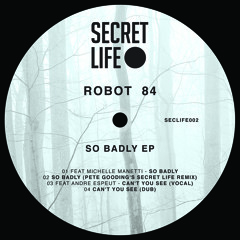 Robot 84 'So Badly' (Pete Gooding's Secret Life remix)) [Secret Life Records]