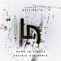 Little Daylight - Name in Lights (Pacific Air Remix)