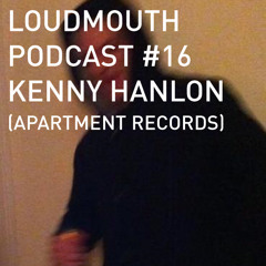Loud Mouth Podcast #16 Kenny Hanlon (Apartment Records / Gary's Gang)