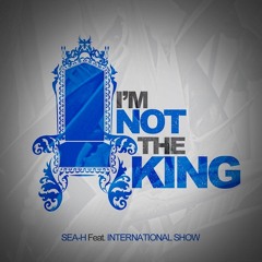 SEA-H - I.N.K. (I'm Not the King) (feat. International Show)
