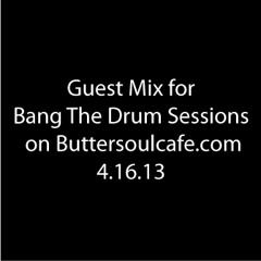 Guest Mix For Bang The Drum Sessions on Buttersoulcafe.com 4.16.13