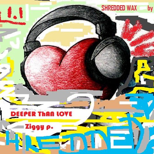 DEEPER ThAN LOVE - SHREDDED  WAX  VOL 1.1 .--ZIGGY P.