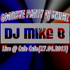 Dj Mike B - Goodbye Party Dj MH!MZ @ Cafe Cafe (27.04.2013)