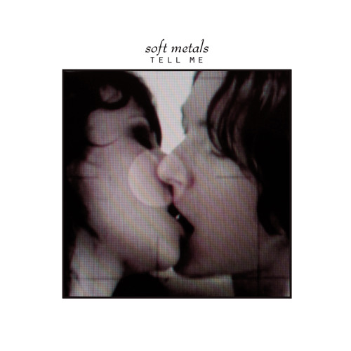 Soft Metals- Tell Me