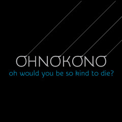 Oh Would You Be So Kind To Die?