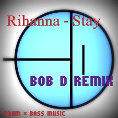 BOB D - Rihanna STAY - (BOB D DnB IN FLUX REMIX)