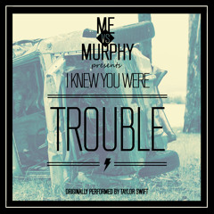 I Knew Your Were Trouble (Taylor Swift Cover)