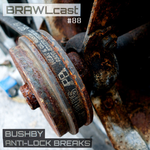 BRAWLcast088 Bushby - Anti-Lock Breaks