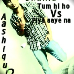 Tum hi ho Vs Piya aye na- dj shahid mix-Aashiqui2