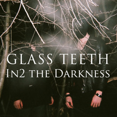 GLASS TEETH - In2 the Darkness