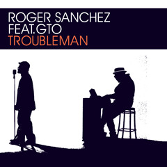 Roger Sanchez feat. GTO - Troubleman (DJ Sneak Remix)