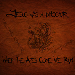 Jesus Was A Dinosaur - When The Apes Come We Run
