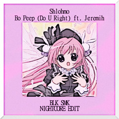 Shlohmo - Bo Peep (Do U Right) ft. Jeremih [BLK SMK NIGHTCORE EDIT]