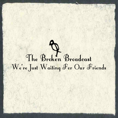 The Broken Broadcast - We're Just Waiting For Our Friends