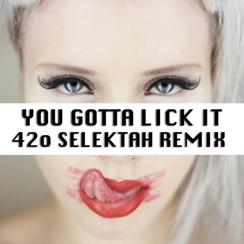 You gotta lick it before Idea)))) You you gotta lick it before