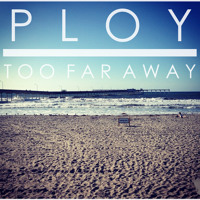 PLOY - Too Far Away