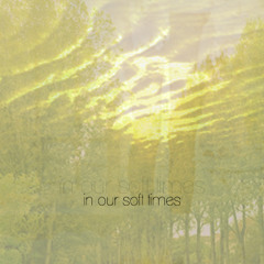 In Our Soft Times