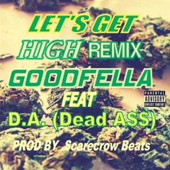 LET'S GET HIGH  REMIX   - GOODFELLA FEAT D.A. (Dead A$$)- PROD BY @ScarecrowBeats