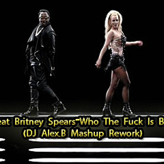 Will.I.Am Feat. Britney Spears-Who The Fuck Is Britney Bitch (DJ Alex.B Mashup Rework)