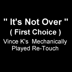 It's  Not  Over - (  First Choice  )  -  Vince  K's  .  .  . Mechanically  Played  Re-Touch