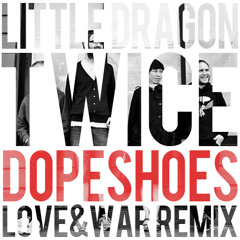Little Dragon - Twice (Dopeshoes Love & War Remix)
