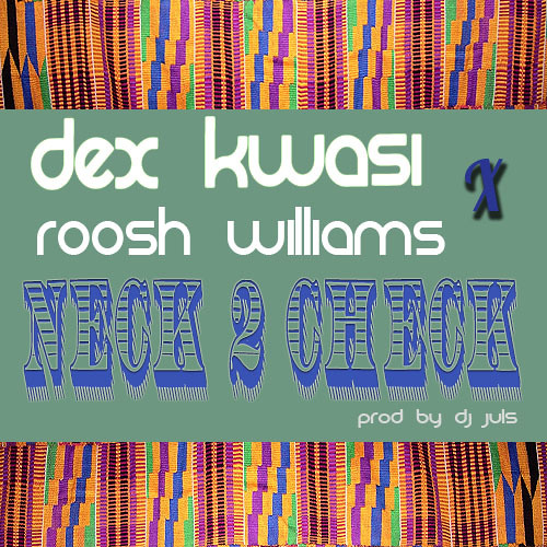 Dex Kwasi Ft Roosh Williams-Neck 2 Check Prod By DJ Juls