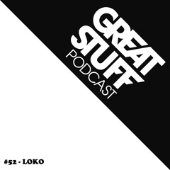 Great Stuff Podcast 052 with Loko