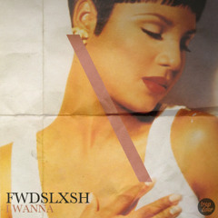 fwdslxsh - I Wanna