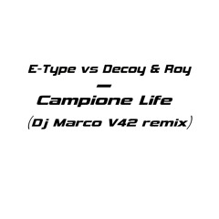 E-type vs Decoy & Roy - Campione Life(Dj Marco V42 Mashup)