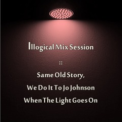 Illogical Mix Session :: Same Old Story, We Do It To Jo Johnson When The Light Goes On