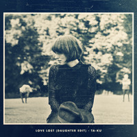 Ta-ku - Love Lost (Daughter Edit)