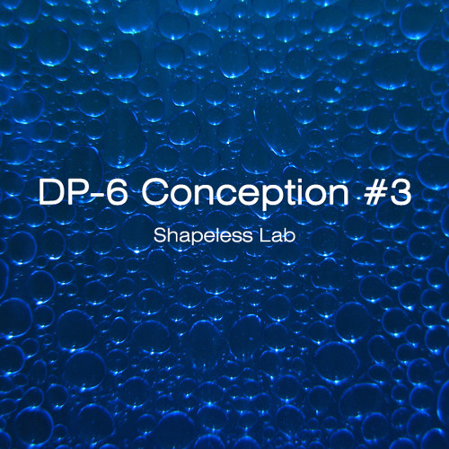 DP-6 Conception 3 by Shapeless lab / Exclusive for DP-6 Records / May 2013