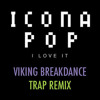 Icona Pop - I Love It (Viking Breakdance Remix) (TRAP) (FREE DL)