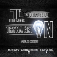 Tito Lopez - Tryna Get On (feat. Jon Connor)