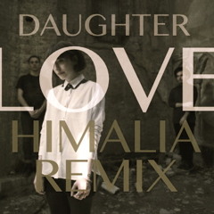 Daughter - Love (Himalia Remix)