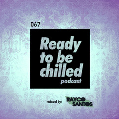READY To Be CHILLED Podcast 067 mixed by Rayco Santos