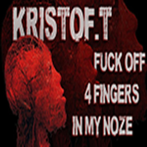 Fuck off 4 fingers in my noze