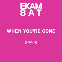 EKAM SAT - When You're Gone