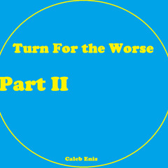 Turn For The Worse Pt 2